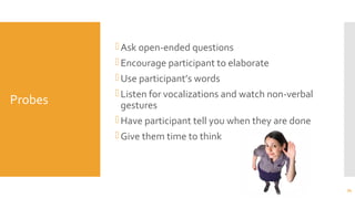 Probes
Ask open-ended questions
Encourage participant to elaborate
Use participant’s words
Listen for vocalizations and watch non-verbal
gestures
Have participant tell you when they are done
Give them time to think
34
 
