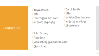 Contact Us
Thyra Rauch
IBM
trauch@us.ibm.com
+1 (408) 463-2465
Carol Smith
IBM
smithjc@us.ibm.com
+1 (412) 212-8737
@carologic
58
John Schrag
Autodesk
john.schrag@autodesk.com
@jvschrag
 