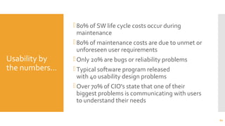 Usability by
the numbers…
80% of SW life cycle costs occur during
maintenance
80% of maintenance costs are due to unmet or
unforeseen user requirements
Only 20% are bugs or reliability problems
Typical software program released
with 40 usability design problems
Over 70% of CIO's state that one of their
biggest problems is communicating with users
to understand their needs
60
 