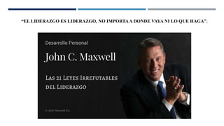 “EL LIDERAZGO ES LIDERAZGO, NO IMPORTAA DONDE VAYA NI LO QUE HAGA”.
 