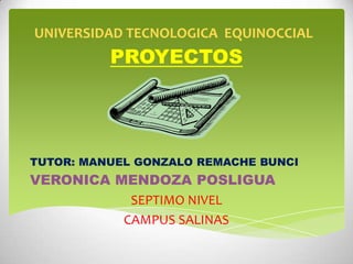 UNIVERSIDAD TECNOLOGICA EQUINOCCIAL
PROYECTOS
TUTOR: MANUEL GONZALO REMACHE BUNCI
VERONICA MENDOZA POSLIGUA
SEPTIMO NIVEL
CAMPUS SALINAS
 
