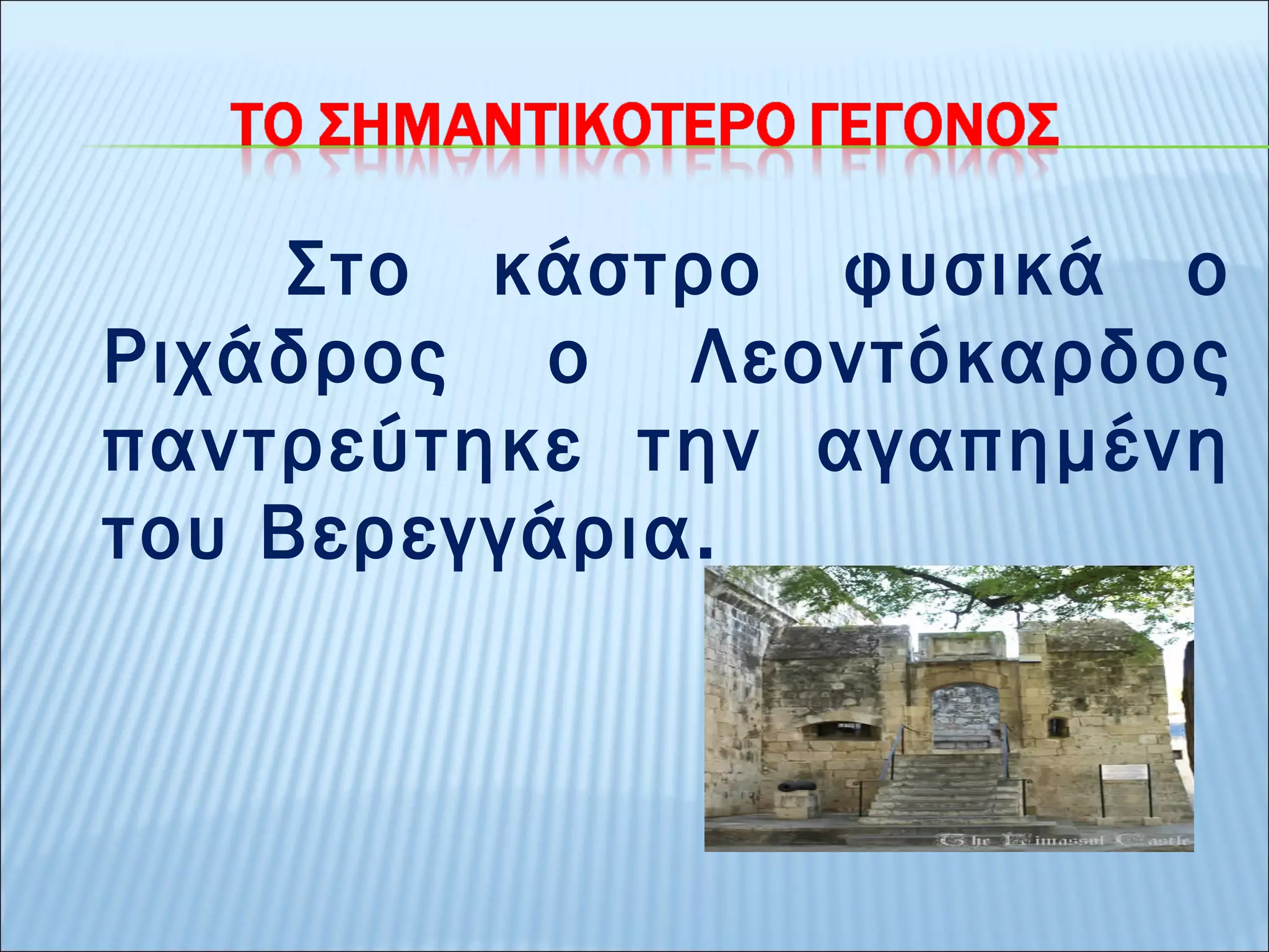 Στο κάστρο φυσικά ο 
Ριχάδρος ο Λεοντόκαρδος 
παντρεύτηκε την αγαπημένη 
του Βερεγγάρια. 
 