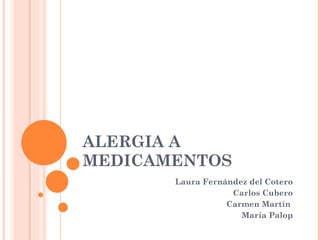ALERGIA A MEDICAMENTOS Laura Fernández del Cotero Carlos Cubero Carmen Martín  María Palop 