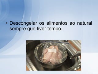 Descongelar os alimentos ao natural sempre que tiver tempo.  