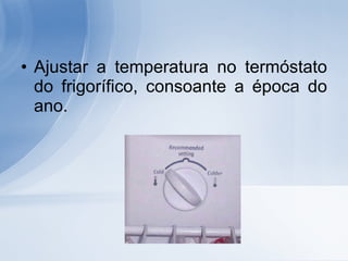 Ajustar a temperatura no termóstato do frigorífico, consoante a época do ano. 