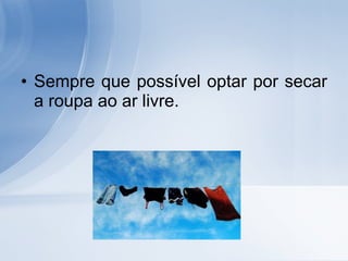 Sempre que possível optar por secar a roupa ao ar livre. 
