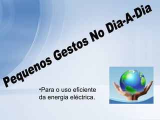 Pequenos Gestos No Dia-A-Dia Para o uso eficiente da energia eléctrica.  