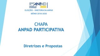 CHAPA
ANPAD PARTICIPATIVA
ELEIÇÕES – DIRETORIA DA ANPAD
BIÊNIO 2018-2020
Diretrizes e Propostas
 
