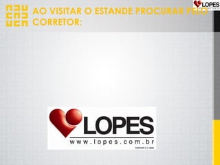 AO VISITAR O ESTANDE PROCURAR PELO
CORRETOR:
 
