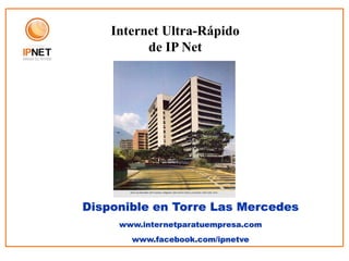 Internet Ultra-Rápido
          de IP Net




Disponible en Torre Las Mercedes
     www.internetparatuempresa.com
       www.facebook.com/ipnetve
 