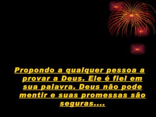 Propondo a qualquer pessoa a
  provar a Deus. Ele é fiel em
  sua palavra. Deus não pode
 mentir e suas promessas são
           seguras....
 