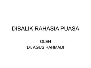 DIBALIK RAHASIA PUASA
OLEH
Dr. AGUS RAHMADI
 