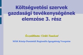 Költségvetési szervek gazdasági tevékenységének elemzése 3. rész Összeállította: Ciráki Tamásné MÁK Közép-Dunántúli Regionális Igazgatóság Veszprém 