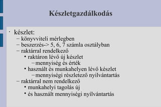 Készletgazdálkodás készlet: könyvviteli mérlegben beszerzés-> 5, 6, 7 számla osztályban raktárral rendelkező  raktáron lévő új készlet mennyiség és érték használt és munkahelyen lévő készlet mennyiségi részletező nyilvántartás raktárral nem rendelkező munkahelyi tagolás új  és használt mennyiségi nyílvántartás 