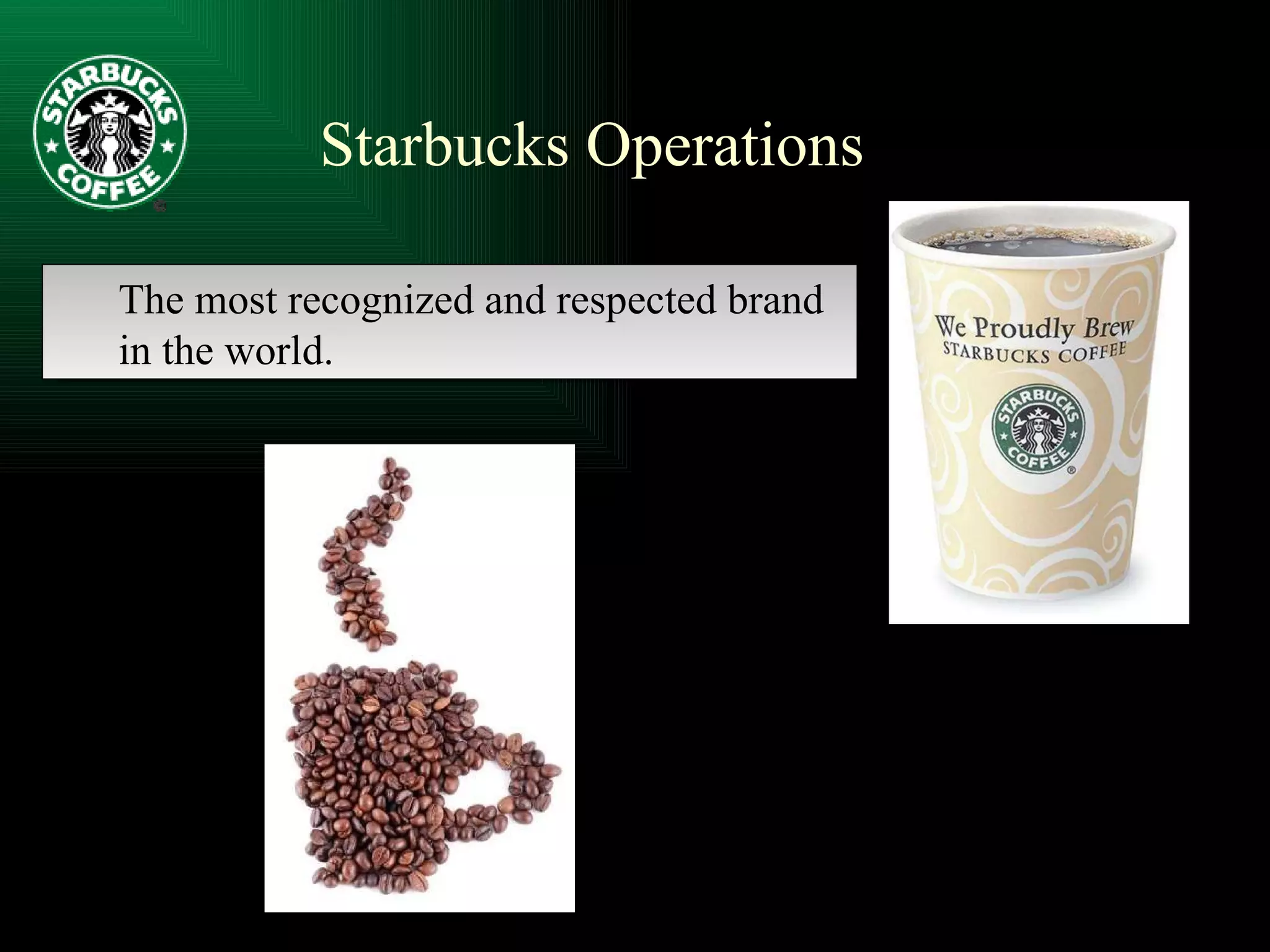 Starbucks Operations The most recognized and respected brand in the world. 
