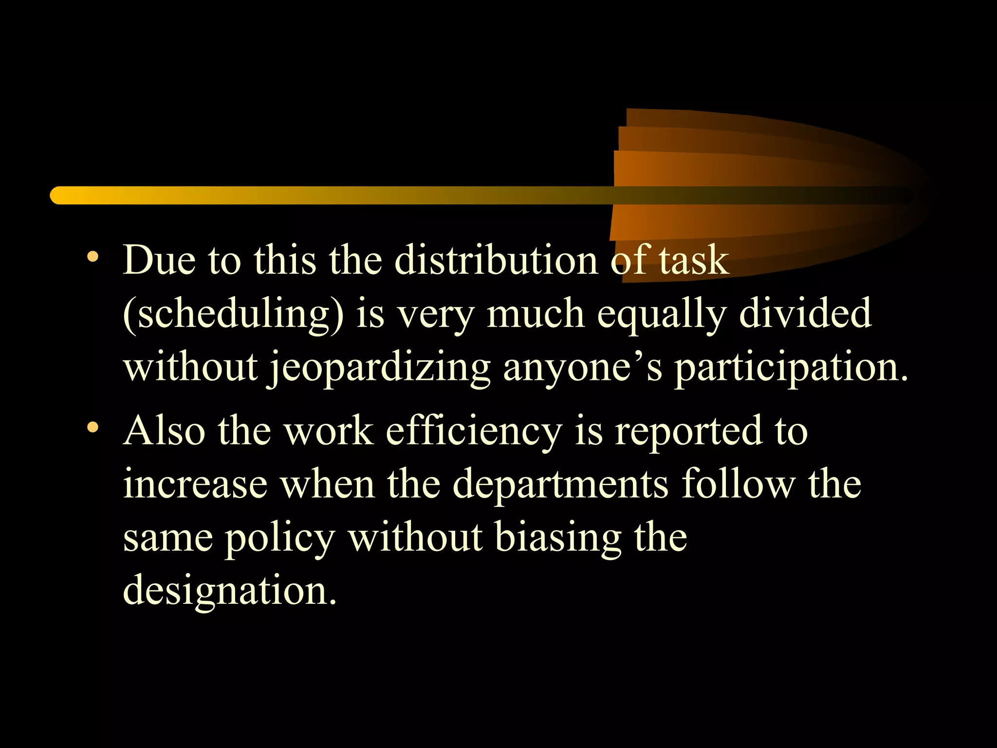 Due to this the distribution of task (scheduling) is very much equally divided without jeopardizing anyone’s participation. Also the work efficiency is reported to increase when the departments follow the same policy without biasing the designation. 