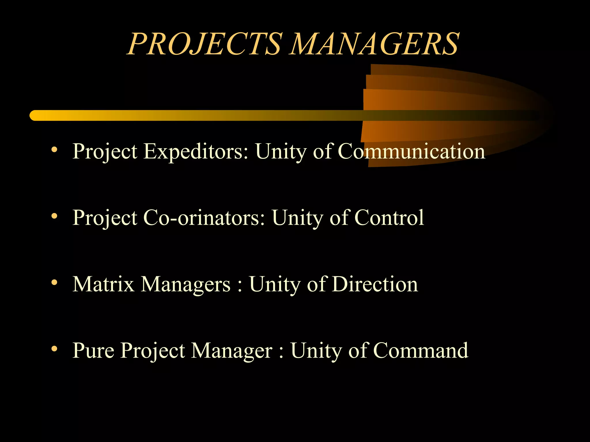 PROJECTS MANAGERS Project Expeditors: Unity of Communication Project Co-orinators: Unity of Control Matrix Managers : Unity of Direction Pure Project Manager : Unity of Command 