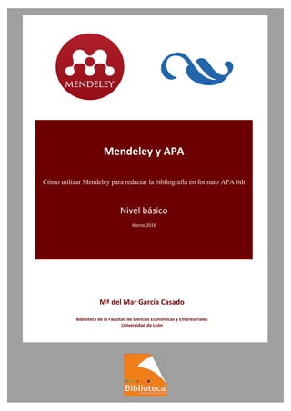 Mendeley y APA
Cómo utilizar Mendeley para redactar la bibliografía en formato APA 6th
Nivel básico
Marzo 2016
Mª del Mar García Casado
Biblioteca de la Facultad de Ciencias Económicas y Empresariales
Universidad de León
 