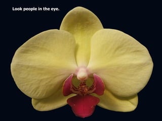 Look people in the eye.
 