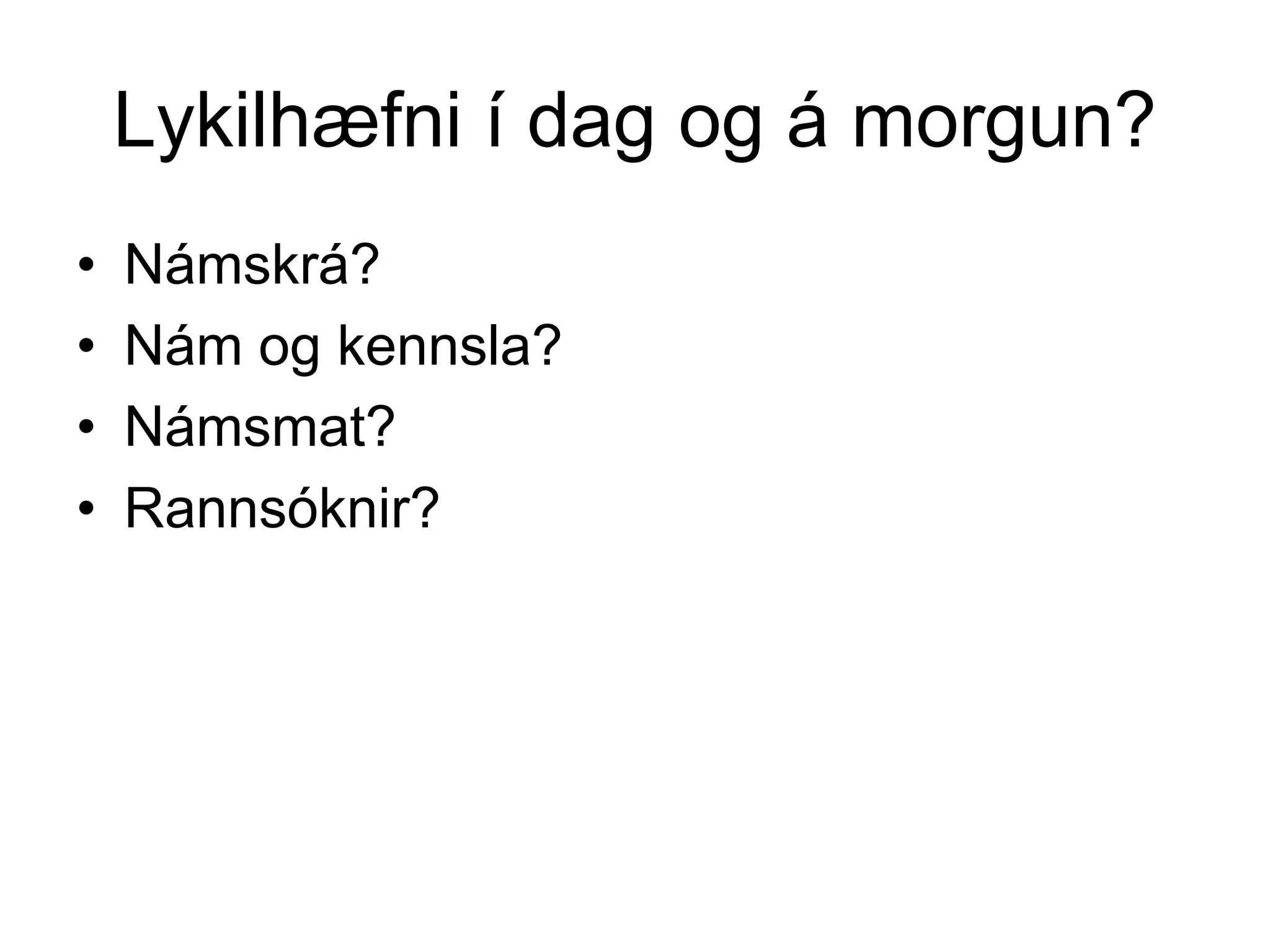 Lykilhæfni í dag og á morgun?
• Námskrá?
• Nám og kennsla?
• Námsmat?
• Rannsóknir?
 