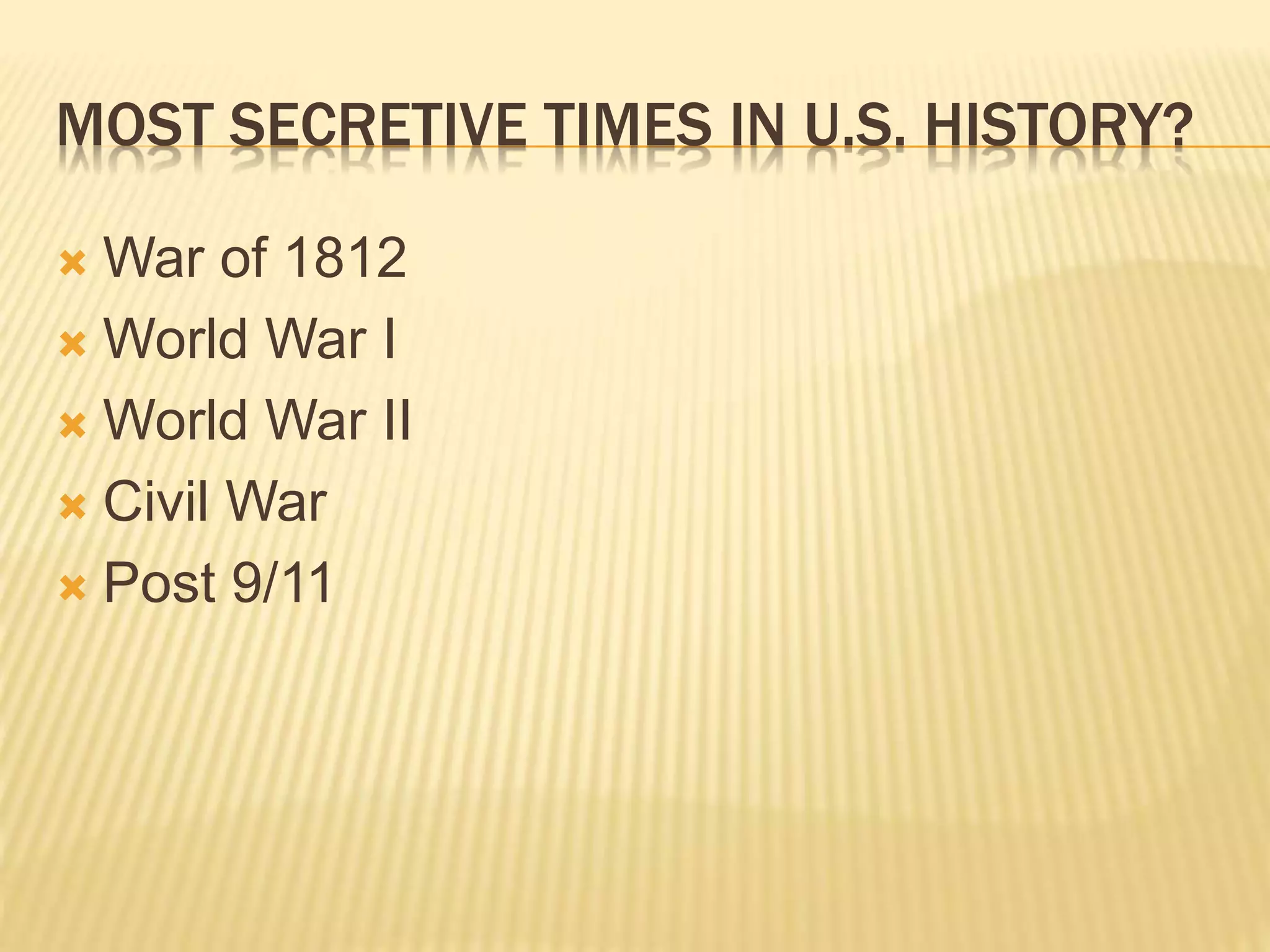 MOST SECRETIVE TIMES IN U.S. HISTORY?
 War of 1812
 World War I
 World War II
 Civil War
 Post 9/11
 