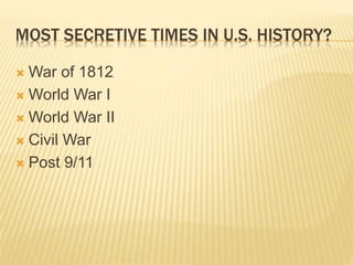 MOST SECRETIVE TIMES IN U.S. HISTORY?
 War of 1812
 World War I
 World War II
 Civil War
 Post 9/11
 
