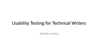 Usability Testing for Technical Writers
dimiter simov
 