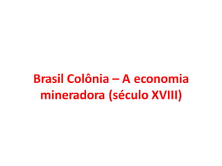 Brasil Colônia – A economia
mineradora (século XVIII)
 