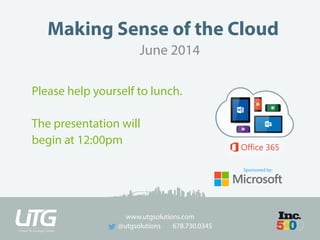 www.utgsolutions.com
@utgsolutions 678.730.0345
Making Sense of the Cloud
Sponsored by:
Please help yourself to lunch.
The presentation will
begin at 12:00pm
June 2014
 