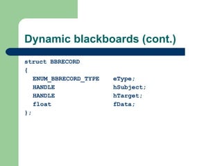 Dynamic blackboards (cont.) struct BBRECORD { ENUM_BBRECORD_TYPE eType; HANDLE hSubject; HANDLE hTarget; float fData; }; 