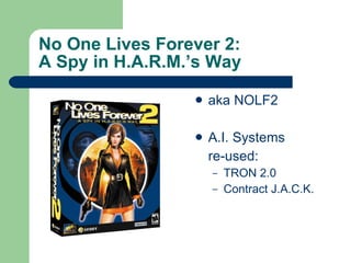 No One Lives Forever 2: A Spy in H.A.R.M.’s Way aka NOLF2 A.I. Systems  re-used: TRON 2.0 Contract J.A.C.K. 