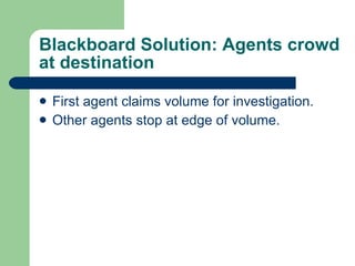 Blackboard Solution: Agents crowd at destination First agent claims volume for investigation. Other agents stop at edge of volume. 