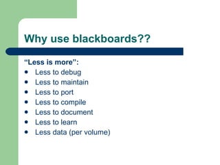 Why use blackboards?? “ Less is more”: Less to debug Less to maintain Less to port Less to compile Less to document Less to learn Less data (per volume) 