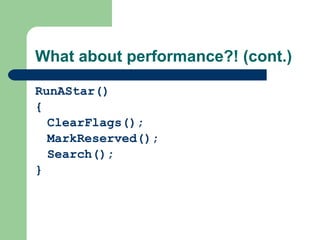 What about performance?! (cont.) RunAStar() { ClearFlags(); MarkReserved(); Search(); }   