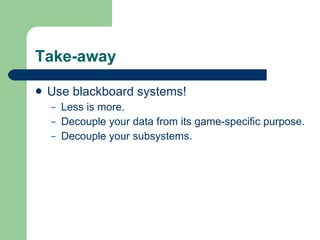 Take-away Use blackboard systems! Less is more. Decouple your data from its game-specific purpose. Decouple your subsystems. 