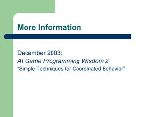 More Information December 2003: AI Game Programming Wisdom 2 “ Simple Techniques for Coordinated Behavior” 