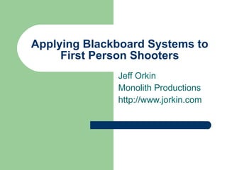 Applying Blackboard Systems to First Person Shooters Jeff Orkin Monolith Productions http://www.jorkin.com 