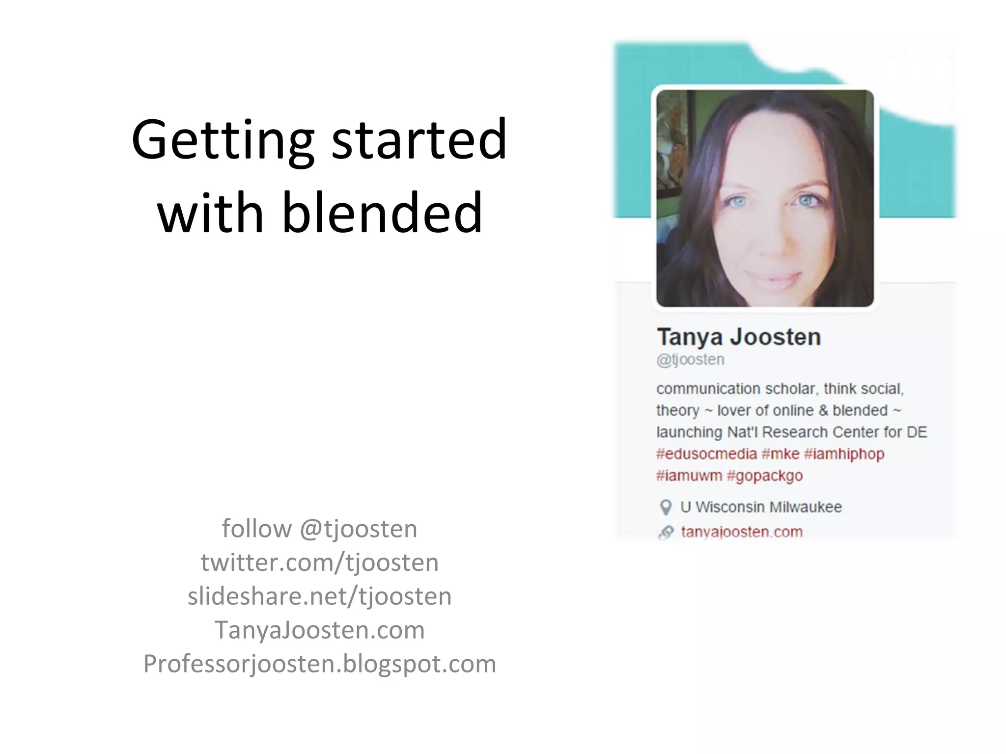 follow @tjoosten
twitter.com/tjoosten
slideshare.net/tjoosten
TanyaJoosten.com
Professorjoosten.blogspot.com
Getting started
with blended
 