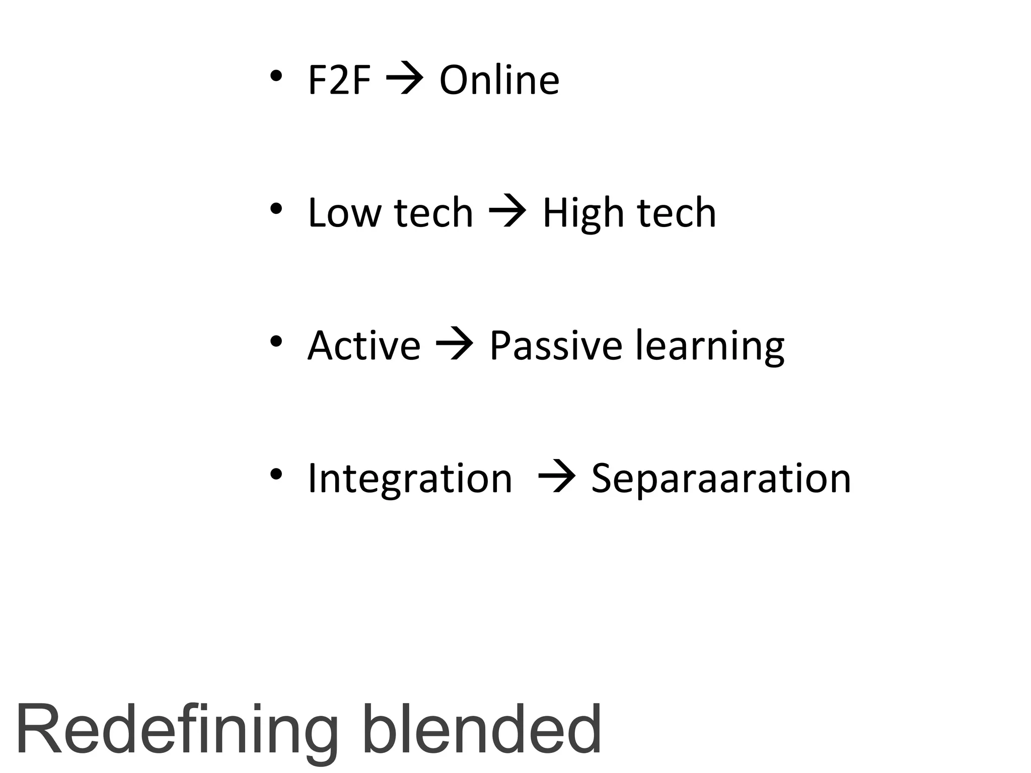 Redefining blended
• F2F  Online
• Low tech  High tech
• Active  Passive learning
• Integration  Separaaration
 