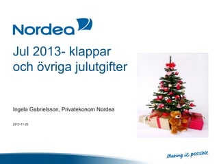 Jul 2013- klappar
och övriga julutgifter

Ingela Gabrielsson, Privatekonom Nordea
2013-11-25

 