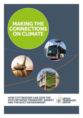 HOW CITY REGIONS CAN JOIN THE
DOTS BETWEEN TRANSPORT, ENERGY
AND THE BUILT ENVIRONMENT
HOW CITY REGIONS CAN JOIN THE
DOTS BETWEEN TRANSPORT, ENERGY
AND THE BUILT ENVIRONMENT
MAKINGTHE
CONNECTIONS
ONCLIMATE
 
