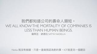 WE ALL KNOWTHE MORTALITY OF COMPANIES IS
LESSTHAN HUMAN BEINGS.
SATYA NADELLA
Nokia IOT
 
