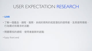 USER EXPECTATION RESEARCH
• UXR
•
•
• fuzzy front end
 