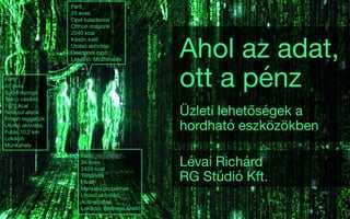 Ahol az adat,
ott a pénz
Üzleti lehetőségek a
hordható eszközökben
Lévai Richárd

RG Stúdió Kft.
Férﬁ

42 éves

Sport rajongó

Tesco vásárló

1970 kcal

Rosszul alszik

Ritkán reggelizik

Utolsó aktivitás:

Futás 10,2 km

Lokáció:

Munkahely
Férﬁ

25 éves

Opel tulajdonos

Otthon dolgozik

2040 kcal

Későn kelő

Utolsó aktivitás:

Deadpool mozi

Lokáció: McDonalds
Férﬁ

34 éves

2420 kcal

Túlsúlyos

Elvált

Mentális problémák

Utolsó aktivitás:

Autóvezetés

Lokáció: Wellness szálló
 