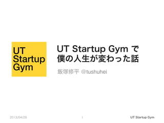 UT Startup Gym で
僕の人生が変わった話
2013/04/28 UT Startup Gym1
飯塚修平 @tushuhei
 