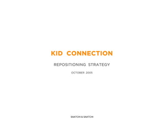 KID CONNECTION
REPOSITIONING STRATEGY

      OCTOBER 2005




      SAATCHI & SAATCHI
 