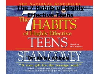 The 7 Habits of Highly Effective Teens By: Kailey Whipple   