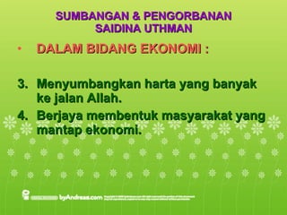SUMBANGAN & PENGORBANAN SAIDINA UTHMAN DALAM BIDANG EKONOMI : Menyumbangkan harta yang banyak ke jalan Allah. Berjaya membentuk masyarakat yang mantap ekonomi. 