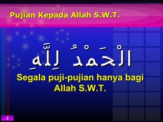 Pujian Kepada Allah S.W.T. Segala puji-pujian hanya bagi Allah S.W.T. 2 الْحَمْدُ لِلَّهِ 