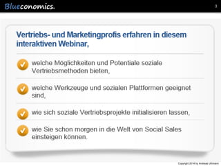 3

Ziele

 Oder in kurz: Wie Sie mit Social Sales in einfachen
Schritten einen strategischen Wettbewerbsvorteil
aufbauen können.
Copyright 2014 by Andreas Uthmann

 
